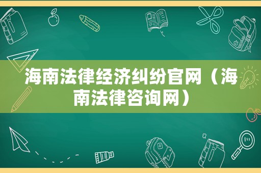 海南法律經(jīng)濟(jì)糾紛官網(wǎng)（海南法律咨詢網(wǎng)）
