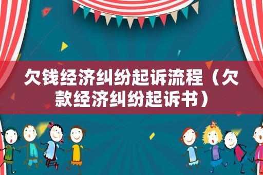 欠錢經濟糾紛起訴流程（欠款經濟糾紛起訴書）