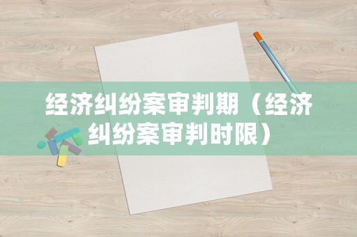 經濟糾紛案審判期（經濟糾紛案審判時限）