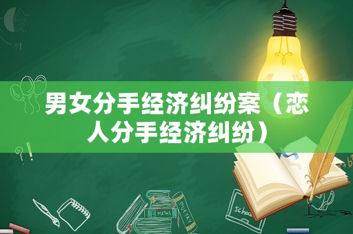 男女分手經(jīng)濟糾紛案（戀人分手經(jīng)濟糾紛）