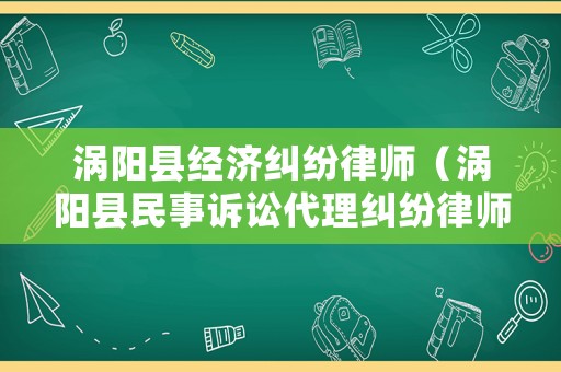 渦陽縣經濟糾紛律師（渦陽縣民事訴訟代理糾紛律師）