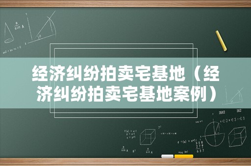 經濟糾紛拍賣宅基地（經濟糾紛拍賣宅基地案例）