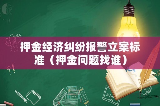 押金經濟糾紛報警立案標準（押金問題找誰）