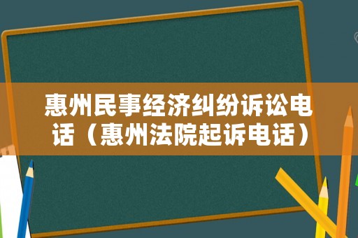 惠州民事經濟糾紛訴訟電話（惠州法院起訴電話）