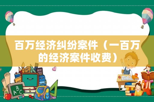 百萬經濟糾紛案件（一百萬的經濟案件收費）