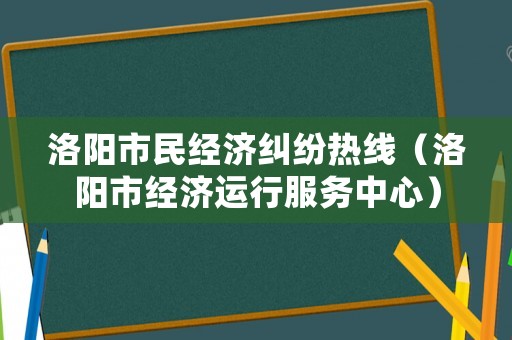洛陽市民經(jīng)濟糾紛熱線（洛陽市經(jīng)濟運行服務中心）