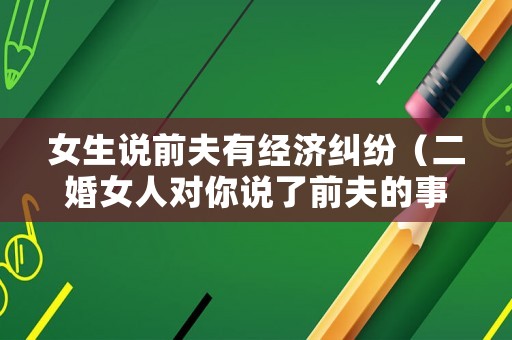 女生說前夫有經濟糾紛（二婚女人對你說了前夫的事情）