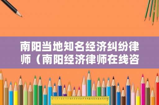 南陽當地知名經濟糾紛律師（南陽經濟律師在線咨詢）