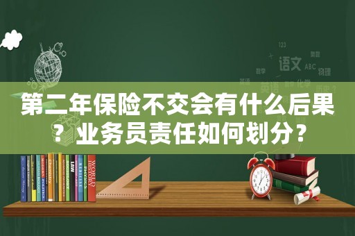 第二年保險不交會有什么后果？業務員責任如何劃分？