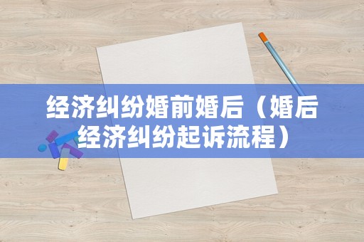 經濟糾紛婚前婚后（婚后經濟糾紛起訴流程）