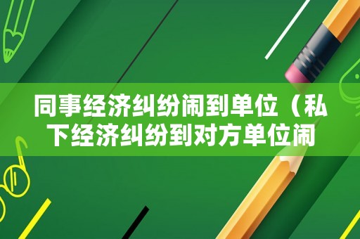 同事經濟糾紛鬧到單位（私下經濟糾紛到對方單位鬧）