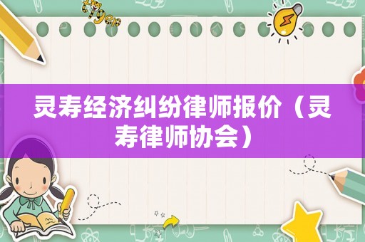 靈壽經濟糾紛律師報價（靈壽律師協會）