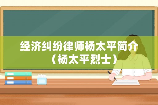 經濟糾紛律師楊太平簡介（楊太平烈士）