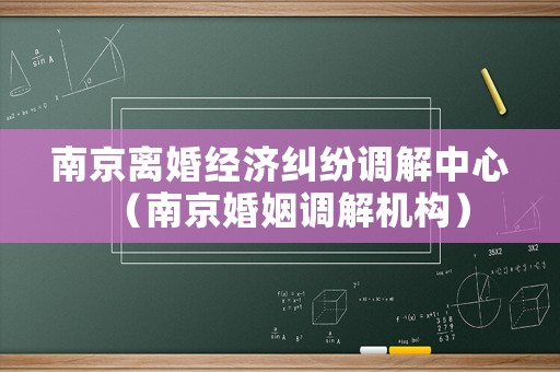 南京離婚經(jīng)濟(jì)糾紛調(diào)解中心（南京婚姻調(diào)解機(jī)構(gòu)）