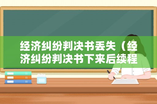 經(jīng)濟(jì)糾紛判決書(shū)丟失（經(jīng)濟(jì)糾紛判決書(shū)下來(lái)后續(xù)程序）
