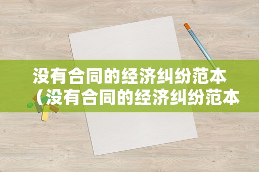 沒有合同的經濟糾紛范本（沒有合同的經濟糾紛范本圖片）