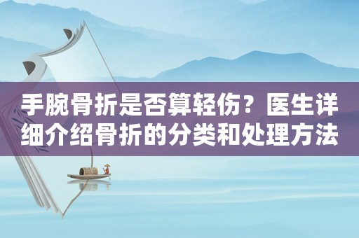 手腕骨折是否算輕傷？醫(yī)生詳細(xì)介紹骨折的分類和處理方法