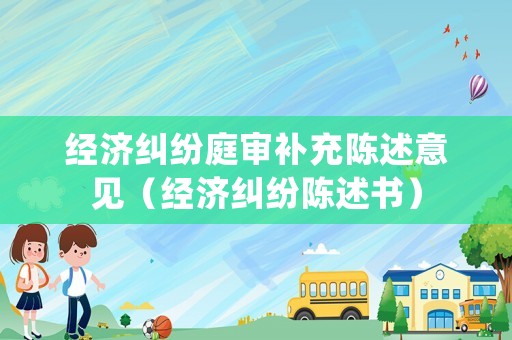 經(jīng)濟糾紛庭審補充陳述意見（經(jīng)濟糾紛陳述書）