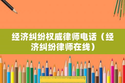 經濟糾紛權威律師電話（經濟糾紛律師在線）