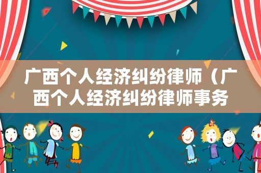 廣西個人經濟糾紛律師（廣西個人經濟糾紛律師事務所）