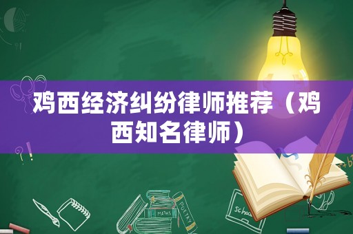 雞西經濟糾紛律師推薦（雞西知名律師）