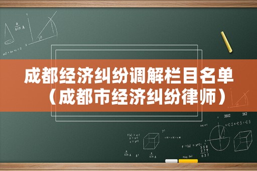 成都經濟糾紛調解欄目名單（成都市經濟糾紛律師）
