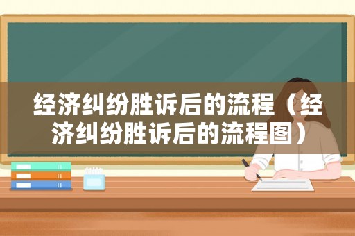 經濟糾紛勝訴后的流程（經濟糾紛勝訴后的流程圖）