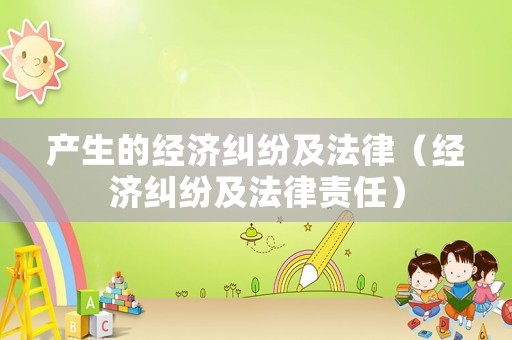產生的經濟糾紛及法律（經濟糾紛及法律責任）