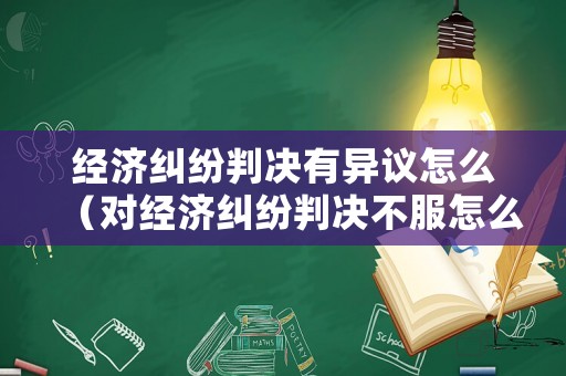 經(jīng)濟(jì)糾紛判決有異議怎么（對(duì)經(jīng)濟(jì)糾紛判決不服怎么申訴）