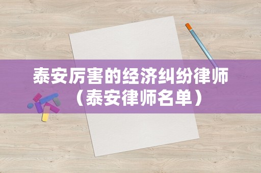 泰安厲害的經濟糾紛律師（泰安律師名單）