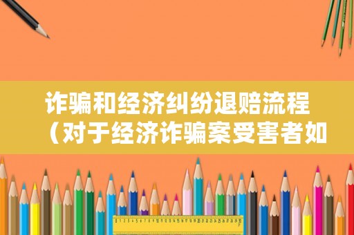 詐騙和經(jīng)濟(jì)糾紛退賠流程（對(duì)于經(jīng)濟(jì)詐騙案受害者如何追回退賠?）