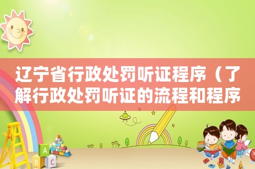 遼寧省行政處罰聽證程序（了解行政處罰聽證的流程和程序）