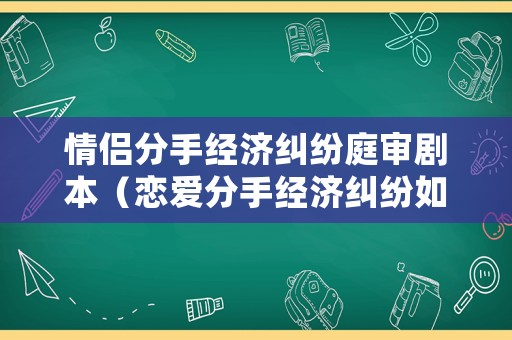 情侶分手經濟糾紛庭審劇本（戀愛分手經濟糾紛如何起訴）