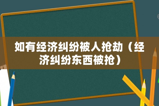 如有經濟糾紛被人搶劫（經濟糾紛東西被搶）