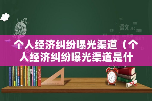個人經濟糾紛曝光渠道（個人經濟糾紛曝光渠道是什么）