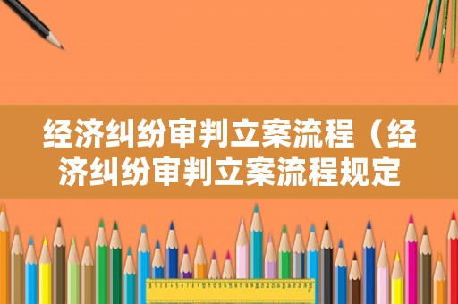 經濟糾紛審判立案流程（經濟糾紛審判立案流程規定）