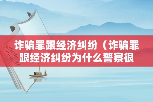 詐騙罪跟經(jīng)濟糾紛（詐騙罪跟經(jīng)濟糾紛為什么警察很難立案）
