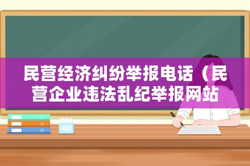 民營經(jīng)濟糾紛舉報電話（民營企業(yè)違法亂紀舉報網(wǎng)站）