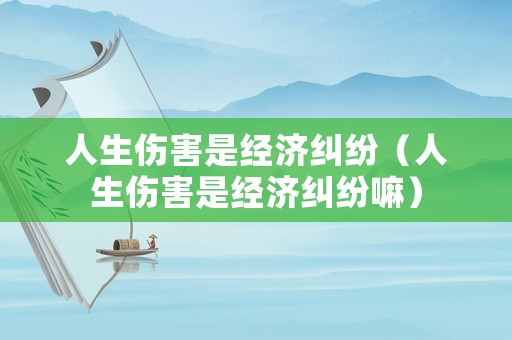 人生傷害是經(jīng)濟(jì)糾紛（人生傷害是經(jīng)濟(jì)糾紛嘛）