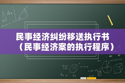 民事經(jīng)濟糾紛移送執(zhí)行書（民事經(jīng)濟案的執(zhí)行程序）