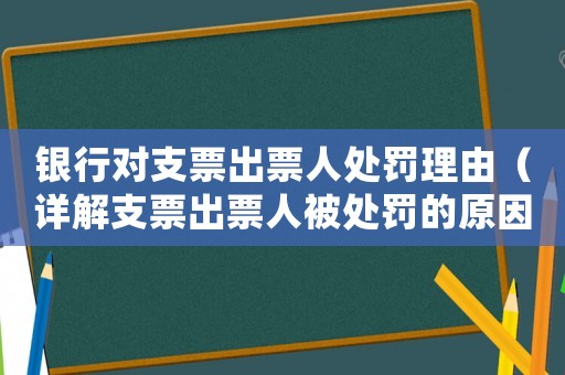 銀行對支票出票人處罰理由（詳解支票出票人被處罰的原因）