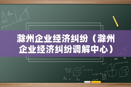滁州企業經濟糾紛（滁州企業經濟糾紛調解中心）