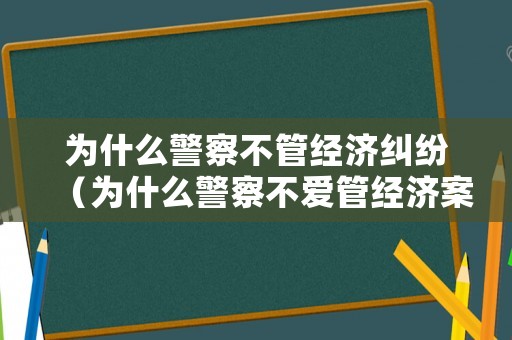 為什么警察不管經濟糾紛（為什么警察不愛管經濟案件）