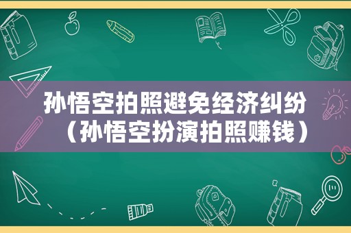 孫悟空拍照避免經濟糾紛（孫悟空扮演拍照賺錢）