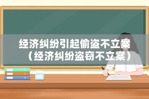 經濟糾紛引起偷盜不立案（經濟糾紛盜竊不立案）