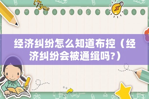 經濟糾紛怎么知道布控（經濟糾紛會被通緝嗎?）