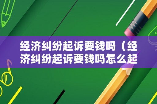 經濟糾紛起訴要錢嗎（經濟糾紛起訴要錢嗎怎么起訴）
