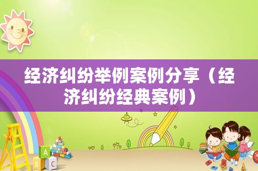 經濟糾紛舉例案例分享（經濟糾紛經典案例）