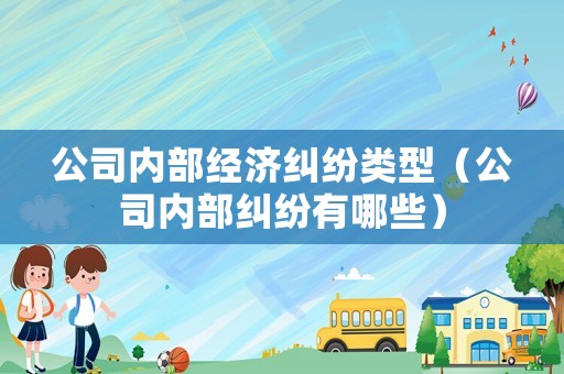 公司內(nèi)部經(jīng)濟糾紛類型（公司內(nèi)部糾紛有哪些）