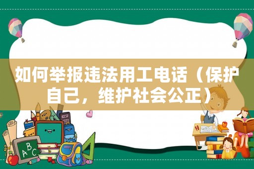 如何舉報(bào)違法用工電話（保護(hù)自己，維護(hù)社會(huì)公正）